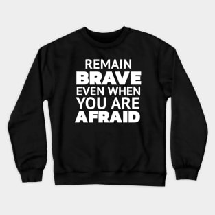 REMAIN BRAVE EVEN WHEN YOU ARE AFRAID Crewneck Sweatshirt